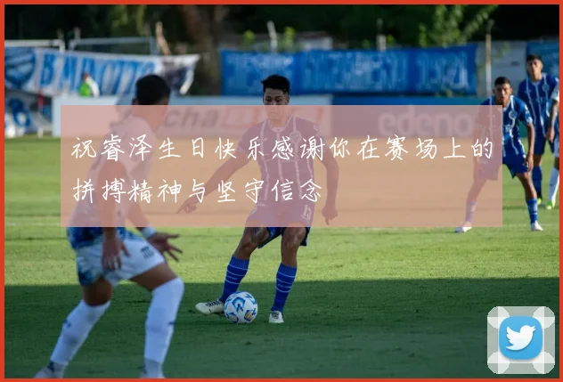 祝睿泽生日快乐感谢你在赛场上的拼搏精神与坚守信念