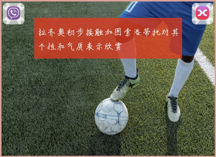 拉齐奥初步接触加图索洛蒂托对其个性和气质表示欣赏