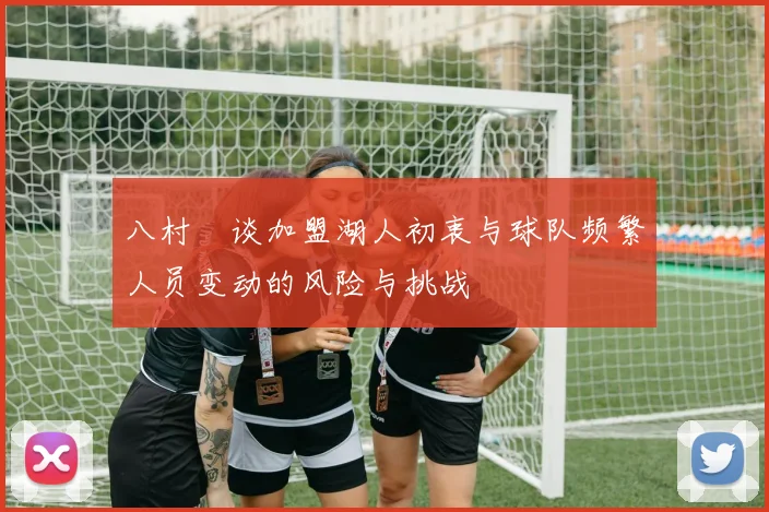 八村塁谈加盟湖人初衷与球队频繁人员变动的风险与挑战