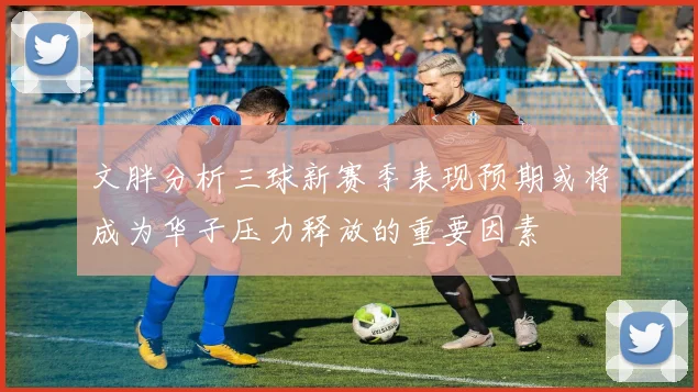 文胖分析三球新赛季表现预期或将成为华子压力释放的重要因素