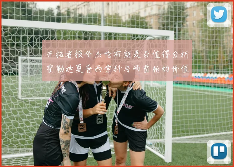 开拓者报价杰伦布朗是否值得分析霍勒迪夏普西索科与两首轮的价值