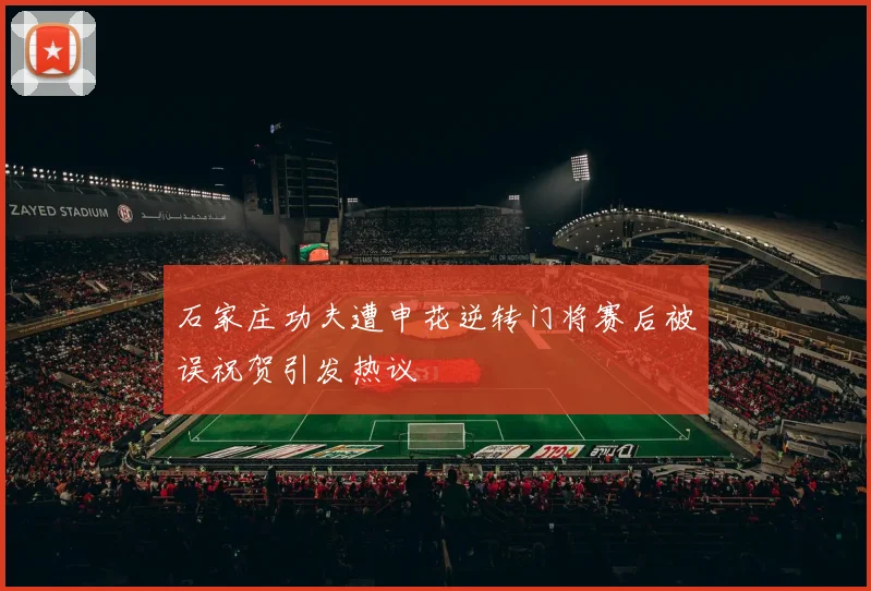 石家庄功夫遭申花逆转门将赛后被误祝贺引发热议
