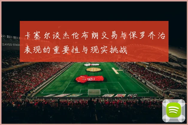卡塞尔谈杰伦布朗交易与保罗乔治表现的重要性与现实挑战
