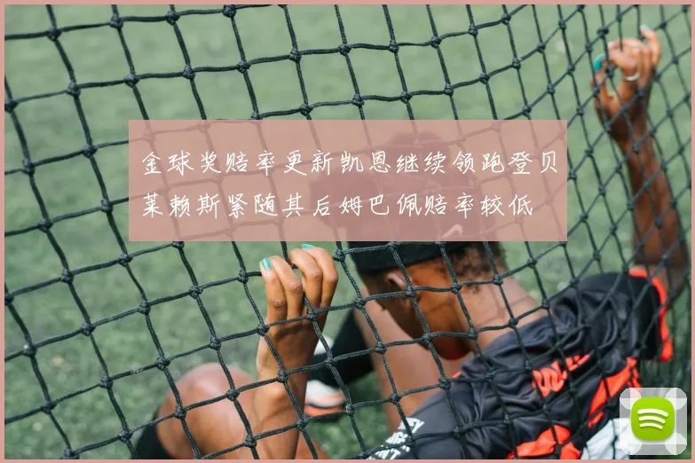 金球奖赔率更新凯恩继续领跑登贝莱赖斯紧随其后姆巴佩赔率较低