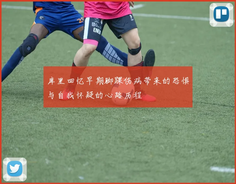 库里回忆早期脚踝伤病带来的恐惧与自我怀疑的心路历程